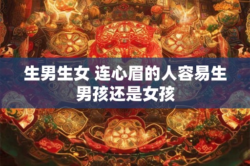 生男生女 连心眉的人容易生男孩还是女孩