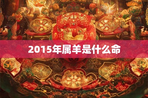 2015年属羊是什么命