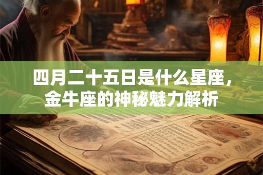 四月二十五日是什么星座,金牛座的神秘魅力解析 四月二十五日是什么星座,金牛座的神秘魅力解析