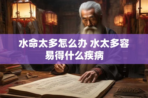 水命太多怎么办 水太多容易得什么疾病