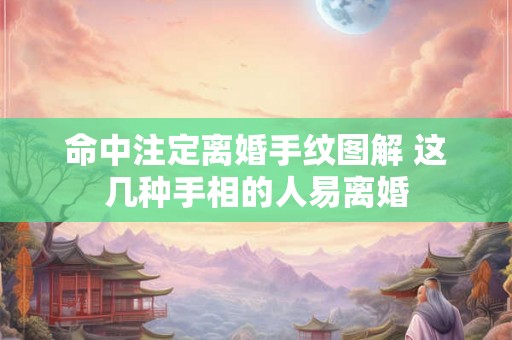 命中注定离婚手纹图解 这几种手相的人易离婚