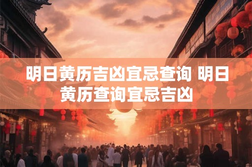 明日黄历吉凶宜忌查询 明日黄历查询宜忌吉凶