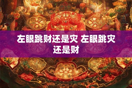 左眼跳财还是灾 左眼跳灾还是财