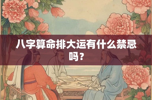 八字算命排大运有什么禁忌吗？