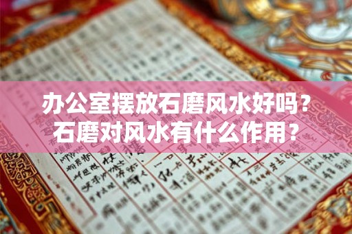 办公室摆放石磨风水好吗？石磨对风水有什么作用？