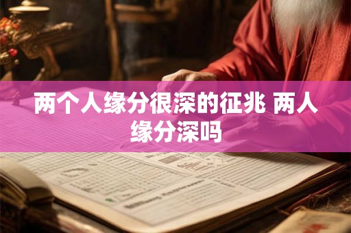 两个人缘分很深的征兆 两人缘分深吗