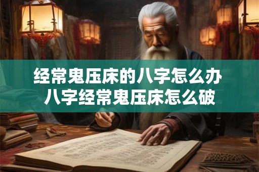 经常鬼压床的八字怎么办 八字经常鬼压床怎么破 经常鬼压床的八字怎么办 八字经常鬼压床怎么破