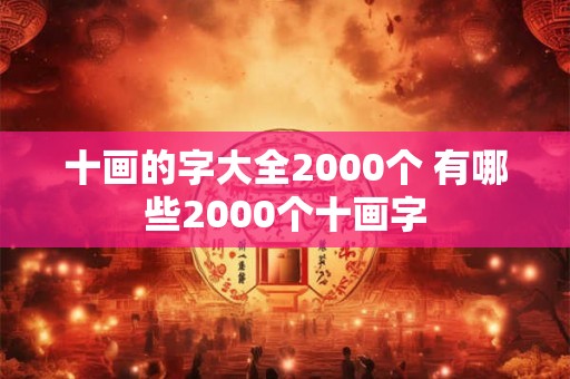 十画的字大全2000个 有哪些2000个十画字