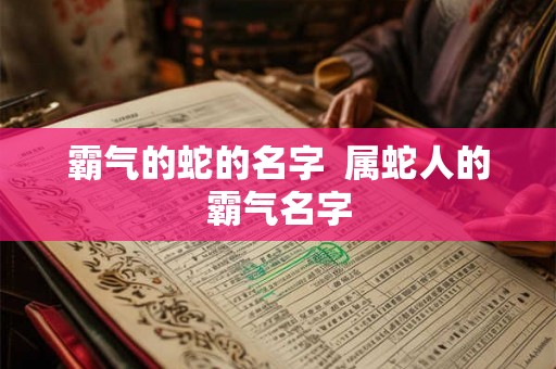 霸气的蛇的名字  属蛇人的霸气名字
