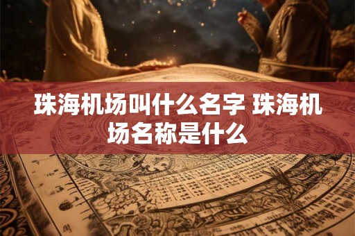 珠海机场叫什么名字 珠海机场名称是什么 珠海机场叫什么名字 珠海机场名称是什么
