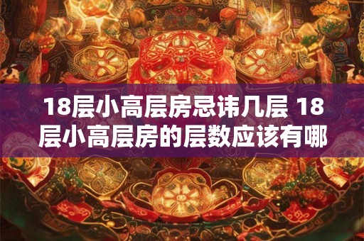 18层小高层房忌讳几层 18层小高层房的层数应该有哪些忌讳呢 18层小高层房忌讳几层 18层小高层房的层数应该有哪些忌讳呢