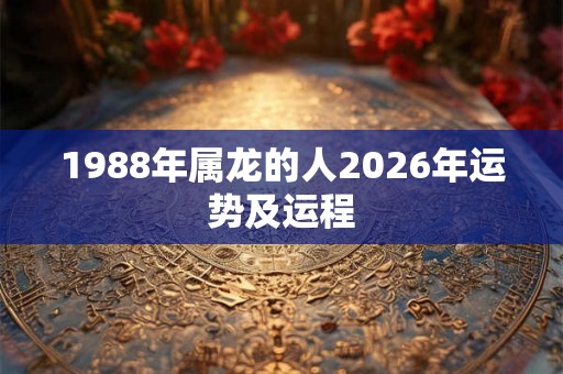 1988年属龙的人2026年运势及运程