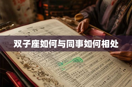 双子座如何与同事如何相处 双子座如何与同事如何相处