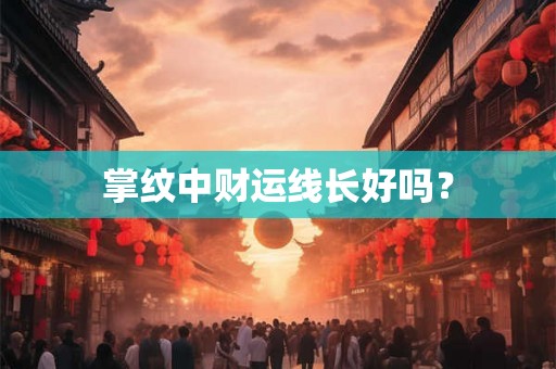 掌纹中财运线长好吗? 掌纹中财运线长好吗?