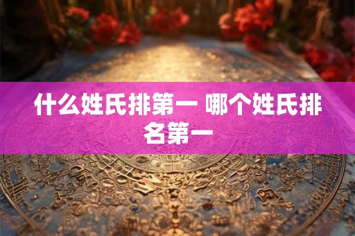 什么姓氏排第一 哪个姓氏排名第一