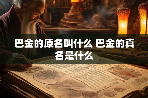 巴金的原名叫什么 巴金的真名是什么