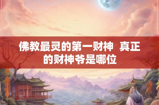 佛教最灵的第一财神  真正的财神爷是哪位