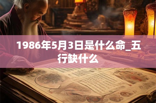 1986年5月3日是什么命_五行缺什么