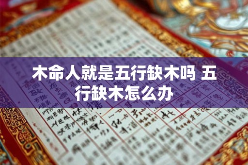 木命人就是五行缺木吗 五行缺木怎么办