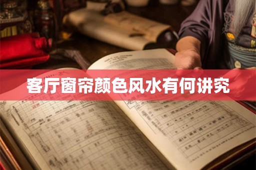 客厅窗帘颜色风水有何讲究