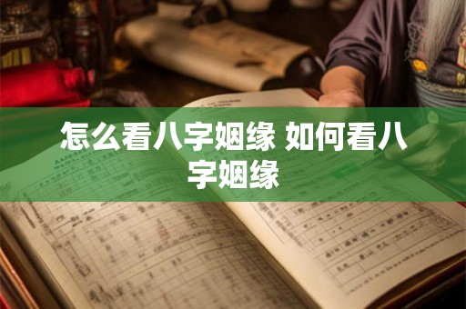 怎么看八字姻缘 如何看八字姻缘