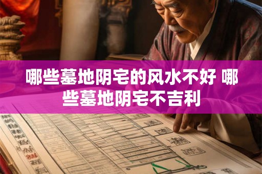 哪些墓地阴宅的风水不好 哪些墓地阴宅不吉利 哪些墓地阴宅的风水不好 哪些墓地阴宅不吉利