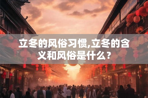 立冬的风俗习惯,立冬的含义和风俗是什么？
