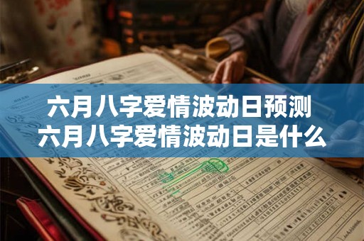 六月八字爱情波动日预测 六月八字爱情波动日是什么