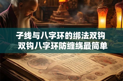 子线与八字环的绑法双钩 双钩八字环防缠绕最简单绑法 子线与八字环的绑法双钩 双钩八字环防缠绕最简单绑法