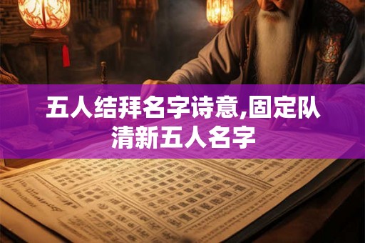 五人结拜名字诗意,固定队清新五人名字