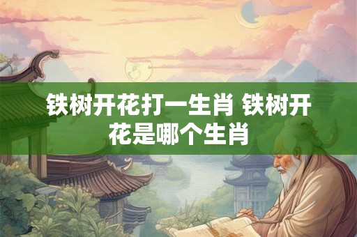铁树开花打一生肖 铁树开花是哪个生肖