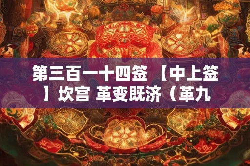 第三百一十四签 【中上签】坎宫 革变既济（革九