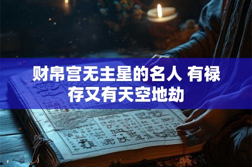 财帛宫无主星的名人 有禄存又有天空地劫
