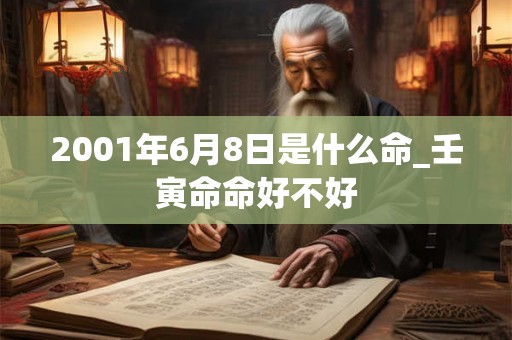 2001年6月8日是什么命_壬寅命命好不好 2001年6月8日是什么命_壬寅命命好不好