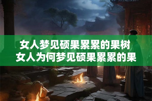 女人梦见硕果累累的果树 女人为何梦见硕果累累的果树 女人梦见硕果累累的果树 女人为何梦见硕果累累的果树