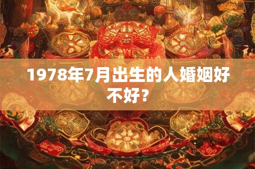 1978年7月出生的人婚姻好不好？