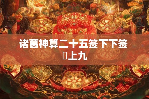 诸葛神算二十五签下下签 姤上九