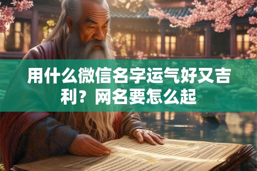 用什么微信名字运气好又吉利？网名要怎么起