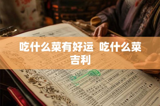 吃什么菜有好运  吃什么菜吉利