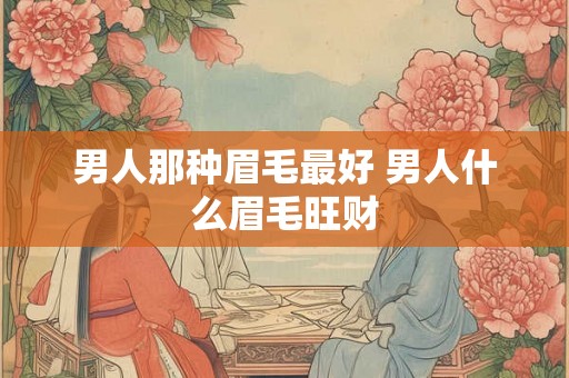 男人那种眉毛最好 男人什么眉毛旺财