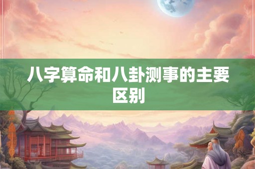 八字算命和八卦测事的主要区别