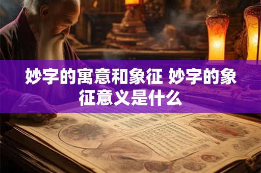 妙字的寓意和象征 妙字的象征意义是什么