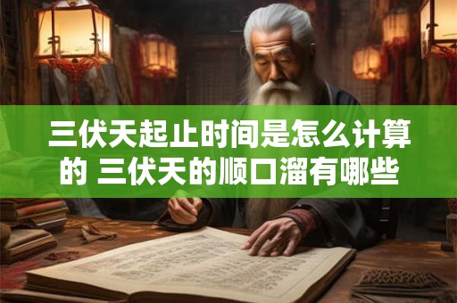 三伏天起止时间是怎么计算的 三伏天的顺口溜有哪些 三伏天起止时间是怎么计算的 三伏天的顺口溜有哪些