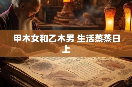 甲木女和乙木男 生活蒸蒸日上