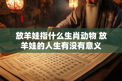 放羊娃指什么生肖动物 放羊娃的人生有没有意义