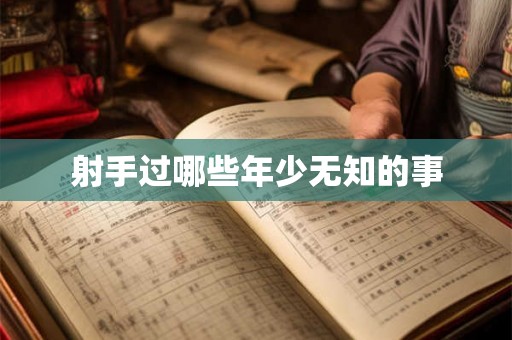射手过哪些年少无知的事 射手过哪些年少无知的事