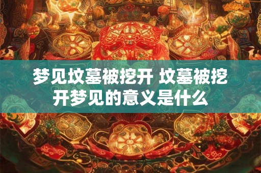 梦见坟墓被挖开 坟墓被挖开梦见的意义是什么