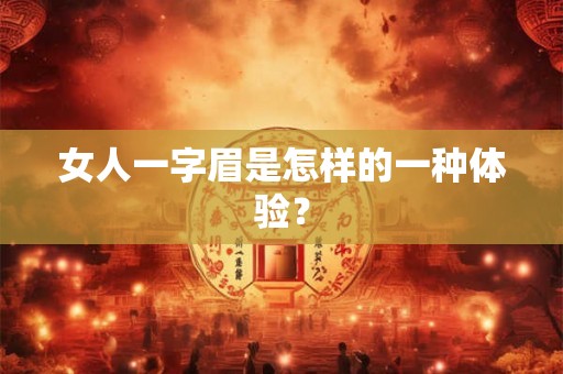 女人一字眉是怎样的一种体验? 女人一字眉是怎样的一种体验?