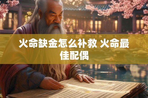 火命缺金怎么补救 火命最佳配偶 火命缺金怎么补救 火命最佳配偶