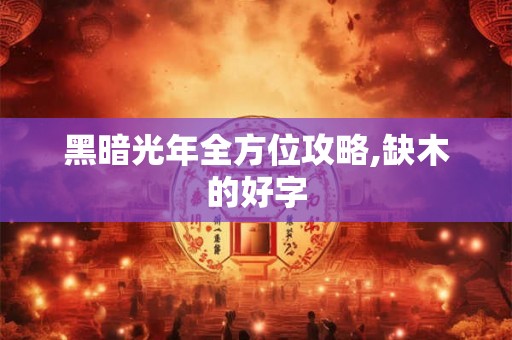 黑暗光年全方位攻略,缺木的好字